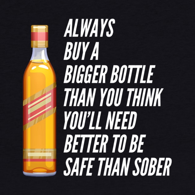 Funny Always Buy A Bigger Bottle Than You'll Think You'll Need Better To Be Safe Than Sober Sarcastic Saying by egcreations